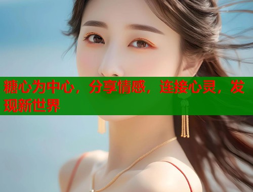 糖心为中心，分享情感，连接心灵，发现新世界