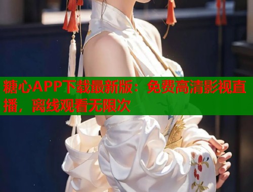 糖心APP下载最新版：免费高清影视直播，离线观看无限次