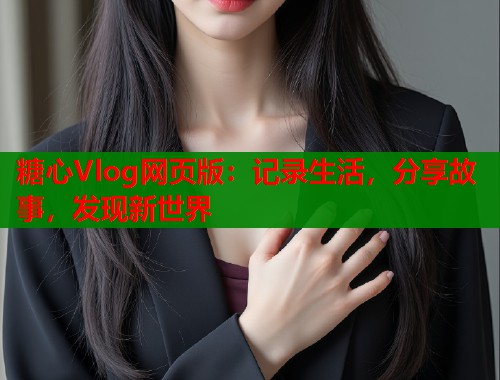 糖心Vlog网页版：记录生活，分享故事，发现新世界