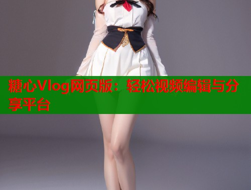 糖心Vlog网页版：轻松视频编辑与分享平台