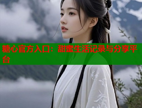糖心官方入口：甜蜜生活记录与分享平台
