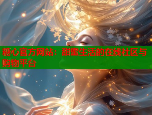 糖心官方网站：甜蜜生活的在线社区与购物平台