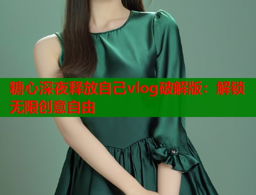糖心深夜释放自己vlog破解版：解锁无限创意自由