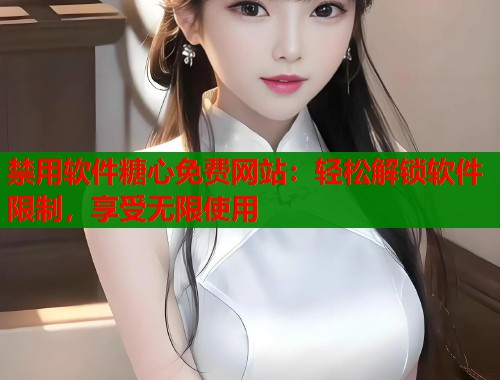 禁用软件糖心免费网站：轻松解锁软件限制，享受无限使用