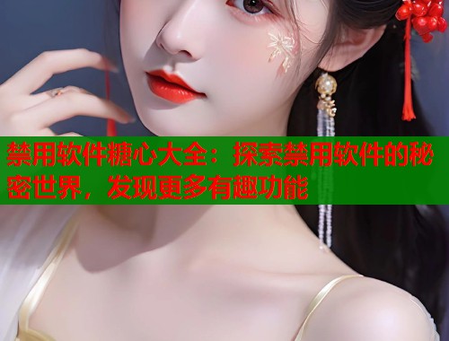 禁用软件糖心大全：探索禁用软件的秘密世界，发现更多有趣功能