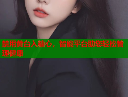 禁用黄台入糖心，智能平台助您轻松管理健康