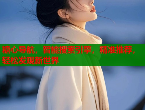 糖心导航，智能搜索引擎，精准推荐，轻松发现新世界