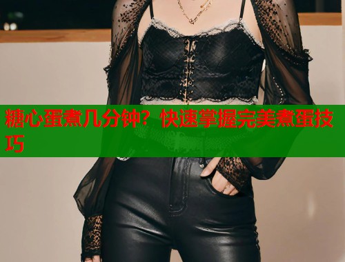 糖心蛋煮几分钟？快速掌握完美煮蛋技巧