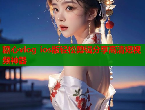 糖心vlog ios版轻松剪辑分享高清短视频神器