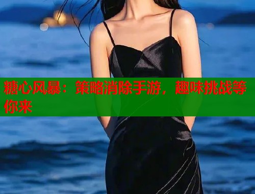 糖心风暴:策略消除手游,趣味挑战等你来 糖心风暴:策略消除手游,趣味挑战等你来