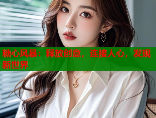 糖心风暴：释放创意，连接人心，发现新世界