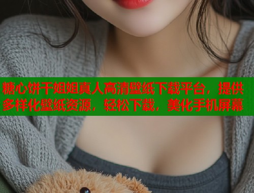 糖心饼干姐姐真人高清壁纸下载平台，提供多样化壁纸资源，轻松下载，美化手机屏幕