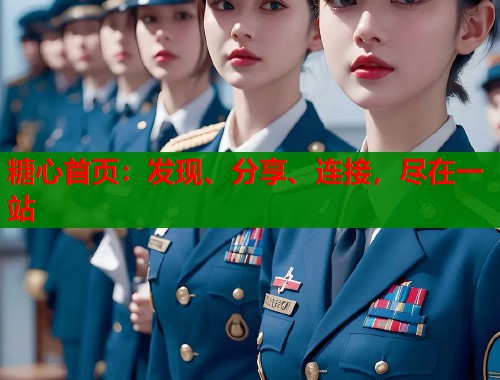 糖心首页:发现、分享、连接,尽在一站 糖心首页:发现、分享、连接,尽在一站
