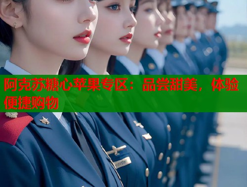 阿克苏糖心苹果专区：品尝甜美，体验便捷购物