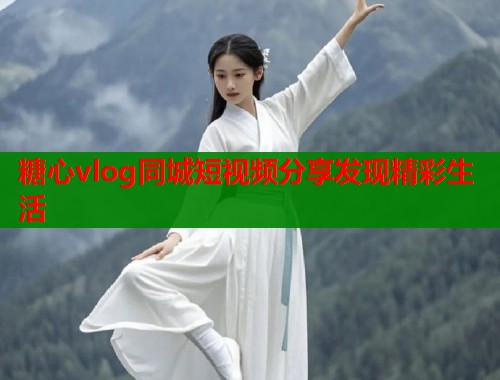 糖心vlog同城短视频分享发现精彩生活
