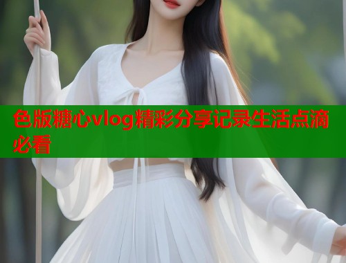 色版糖心vlog精彩分享记录生活点滴必看