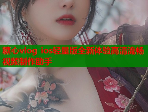 糖心vlog ios轻量版全新体验高清流畅视频制作助手 糖心vlog ios轻量版全新体验高清流畅视频制作助手