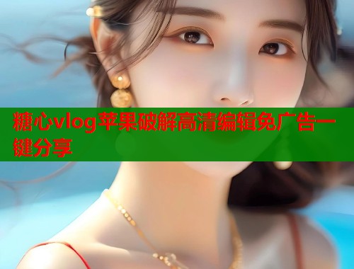 糖心vlog苹果破解高清编辑免广告一键分享