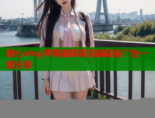 糖心vlog苹果破解高清编辑免广告一键分享